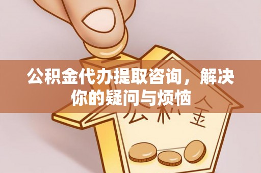 利州公积金代办提取咨询，解决你的疑问与烦恼