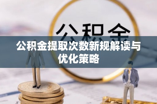 利州公积金提取次数新规解读与优化策略