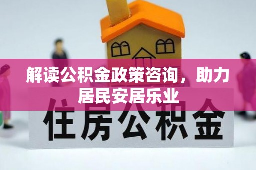 利州解读公积金政策咨询，助力居民安居乐业