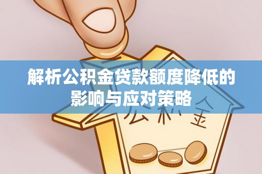利州解析公积金贷款额度降低的影响与应对策略