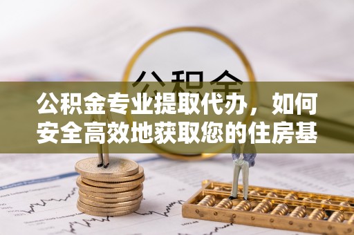 利州公积金专业提取代办，如何安全高效地获取您的住房基金