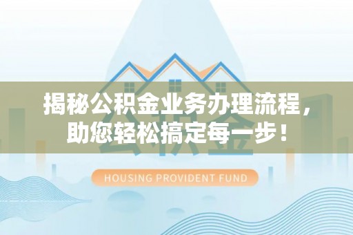 利州揭秘公积金业务办理流程，助您轻松搞定每一步！