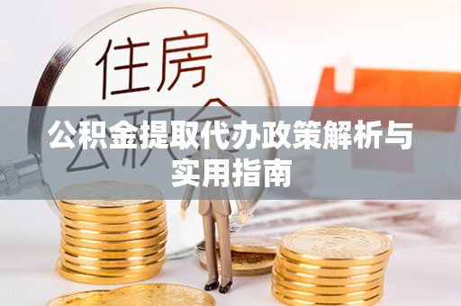 利州公积金提取代办政策解析与实用指南