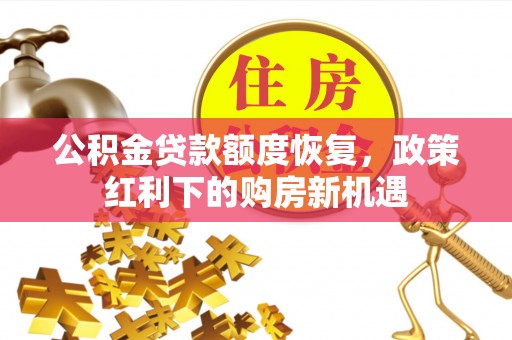 利州公积金贷款额度恢复，政策红利下的购房新机遇