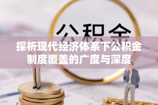 利州探析现代经济体系下公积金制度覆盖的广度与深度