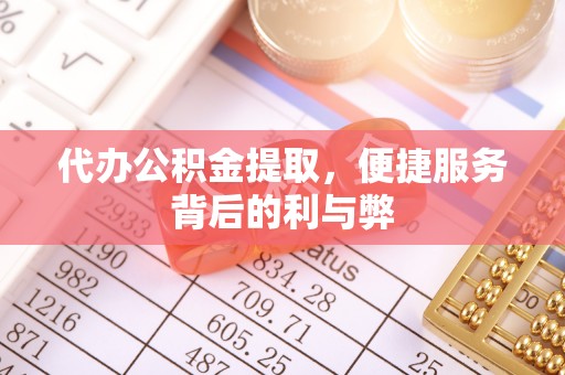 利州代办公积金提取，便捷服务背后的利与弊
