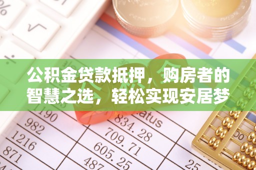 利州公积金贷款抵押，购房者的智慧之选，轻松实现安居梦想