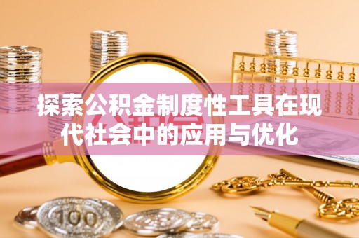 利州探索公积金制度性工具在现代社会中的应用与优化