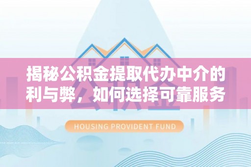 利州揭秘公积金提取代办中介的利与弊，如何选择可靠服务？
