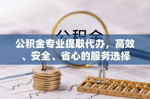 利州公积金专业提取代办，高效、安全、省心的服务选择