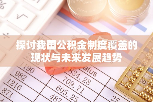 利州探讨我国公积金制度覆盖的现状与未来发展趋势