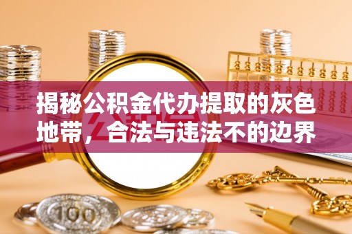 利州揭秘公积金代办提取的灰色地带，合法与违法不的边界