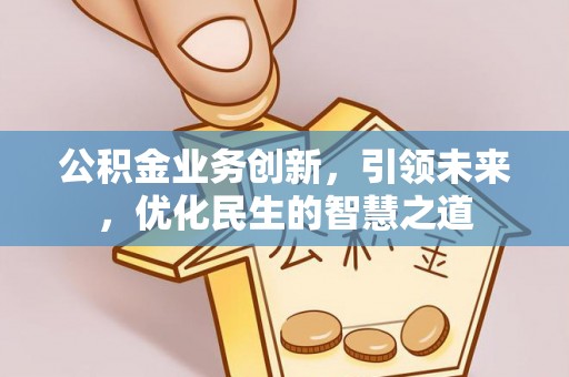 利州公积金业务创新，引领未来，优化民生的智慧之道