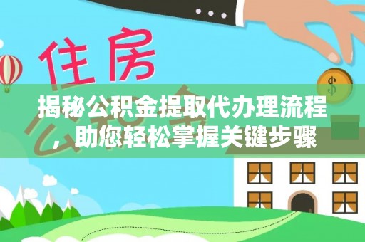 利州揭秘公积金提取代办理流程，助您轻松掌握关键步骤