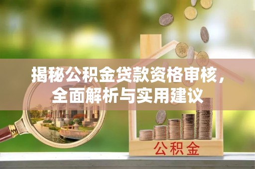 利州揭秘公积金贷款资格审核，全面解析与实用建议