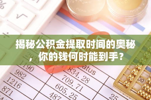 利州揭秘公积金提取时间的奥秘，你的钱何时能到手？
