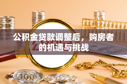 利州公积金贷款调整后，购房者的机遇与挑战