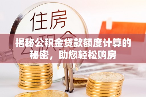 利州揭秘公积金贷款额度计算的秘密，助您轻松购房