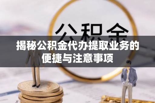 利州揭秘公积金代办提取业务的便捷与注意事项
