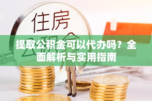 利州提取公积金可以代办吗？全面解析与实用指南