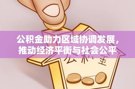 利州公积金助力区域协调发展，推动经济平衡与社会公平