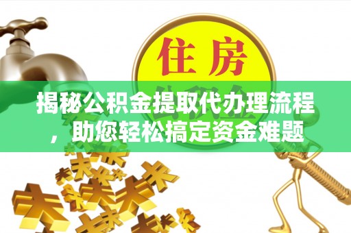 利州揭秘公积金提取代办理流程，助您轻松搞定资金难题