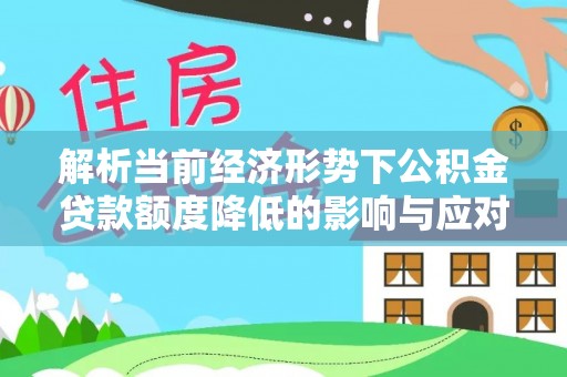 利州解析当前经济形势下公积金贷款额度降低的影响与应对策略