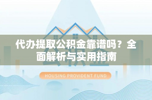 利州代办提取公积金靠谱吗？全面解析与实用指南