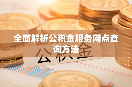 利州全面解析公积金服务网点查询方法