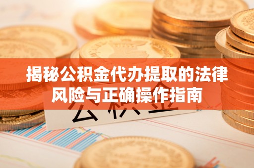 利州揭秘公积金代办提取的法律风险与正确操作指南