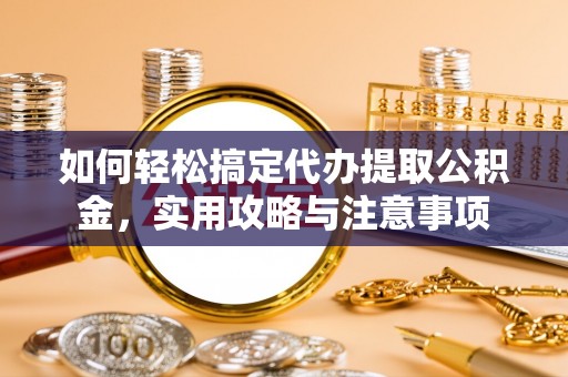 利州如何轻松搞定代办提取公积金，实用攻略与注意事项