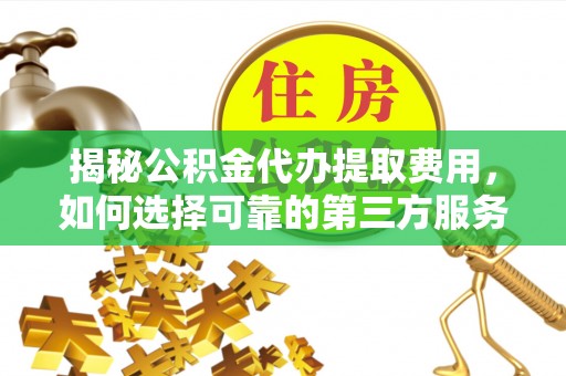 利州揭秘公积金代办提取费用，如何选择可靠的第三方服务