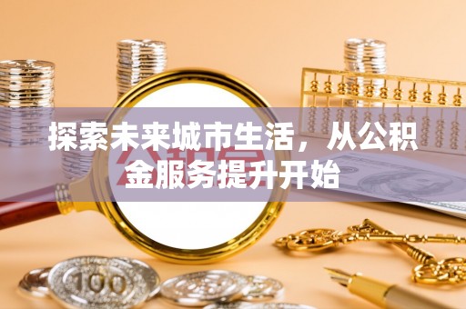 利州探索未来城市生活，从公积金服务提升开始