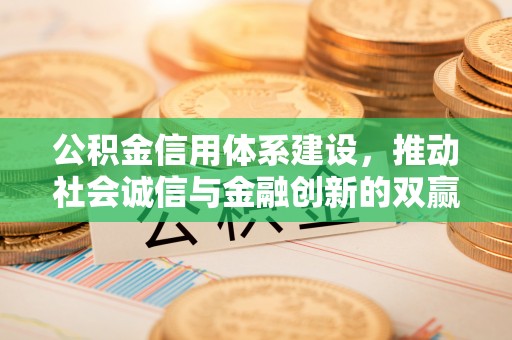 利州公积金信用体系建设，推动社会诚信与金融创新的双赢之道
