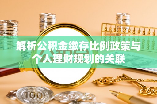 利州解析公积金缴存比例政策与个人理财规划的关联