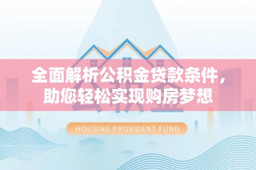 利州全面解析公积金贷款条件，助您轻松实现购房梦想