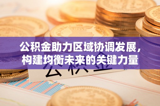 利州公积金助力区域协调发展，构建均衡未来的关键力量