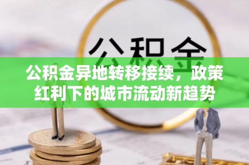 利州公积金异地转移接续，政策红利下的城市流动新趋势