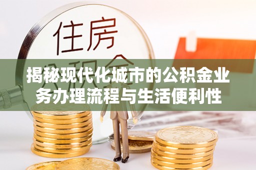 利州揭秘现代化城市的公积金业务办理流程与生活便利性
