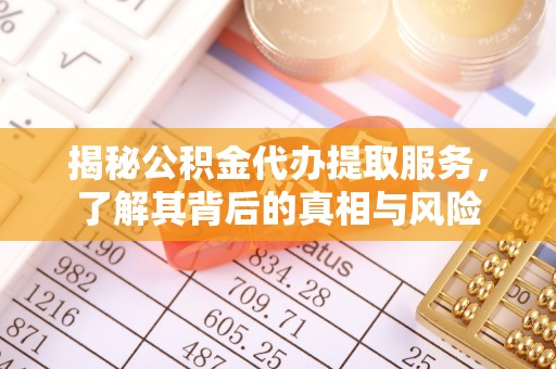 利州揭秘公积金代办提取服务，了解其背后的真相与风险