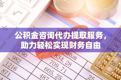 利州公积金咨询代办提取服务，助力轻松实现财务自由