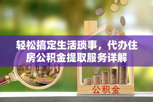 利州轻松搞定生活琐事，代办住房公积金提取服务详解