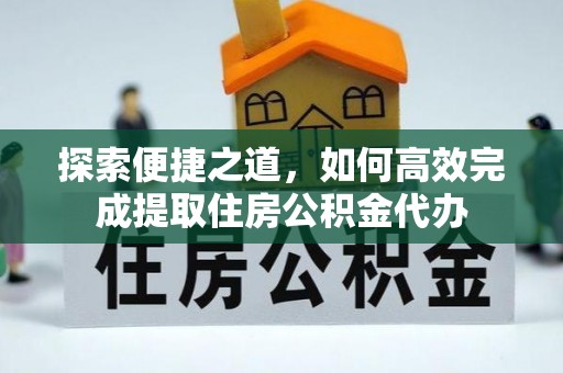 利州探索便捷之道，如何高效完成提取住房公积金代办