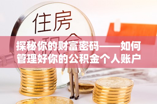 利州探秘你的财富密码——如何管理好你的公积金个人账户信息