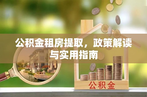 利州公积金租房提取，政策解读与实用指南