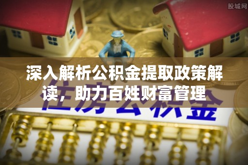利州深入解析公积金提取政策解读，助力百姓财富管理