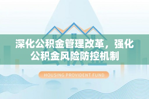 利州深化公积金管理改革，强化公积金风险防控机制