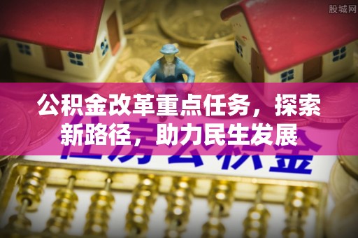 利州公积金改革重点任务，探索新路径，助力民生发展