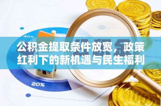 利州公积金提取条件放宽，政策红利下的新机遇与民生福利