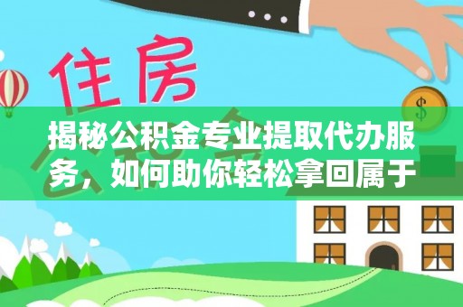 利州揭秘公积金专业提取代办服务，如何助你轻松拿回属于你的资金